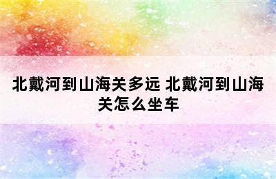 北戴河到山海关多远 北戴河到山海关怎么坐车